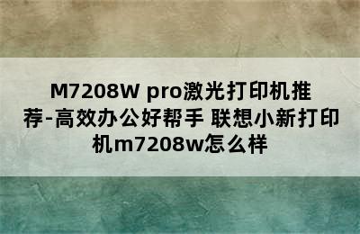 联想小新M7268/M7208W pro激光打印机推荐-高效办公好帮手 联想小新打印机m7208w怎么样